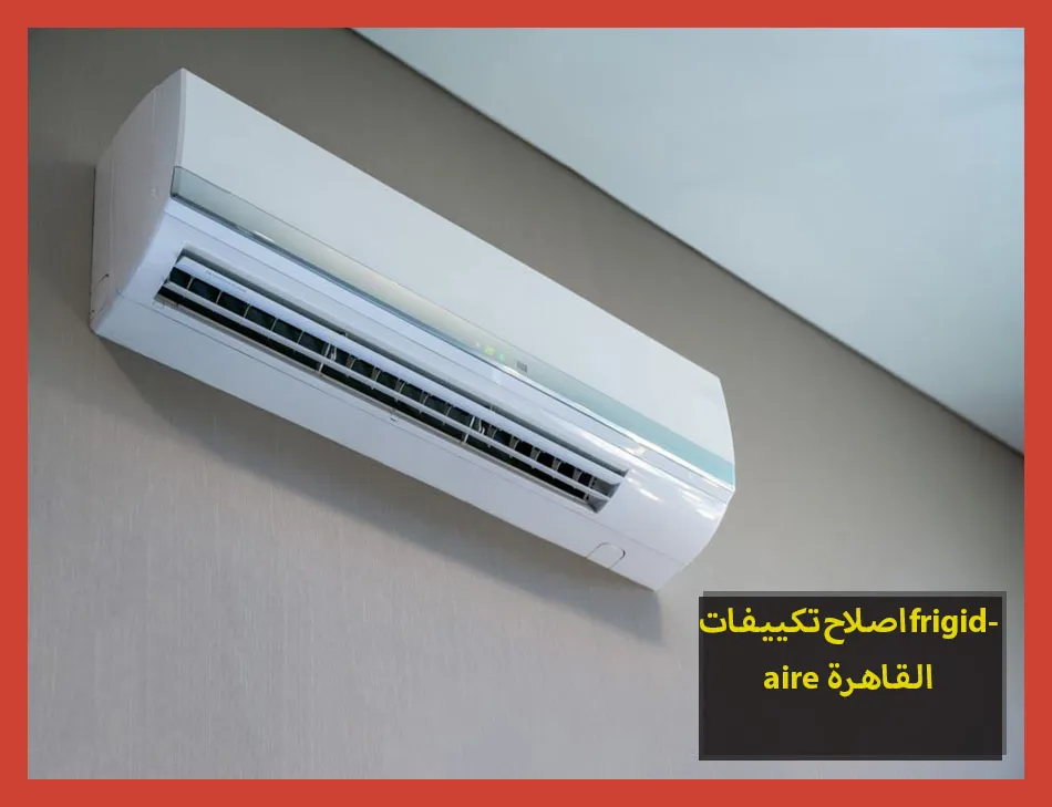 اصلاح تكييفات frigidaire القاهرة