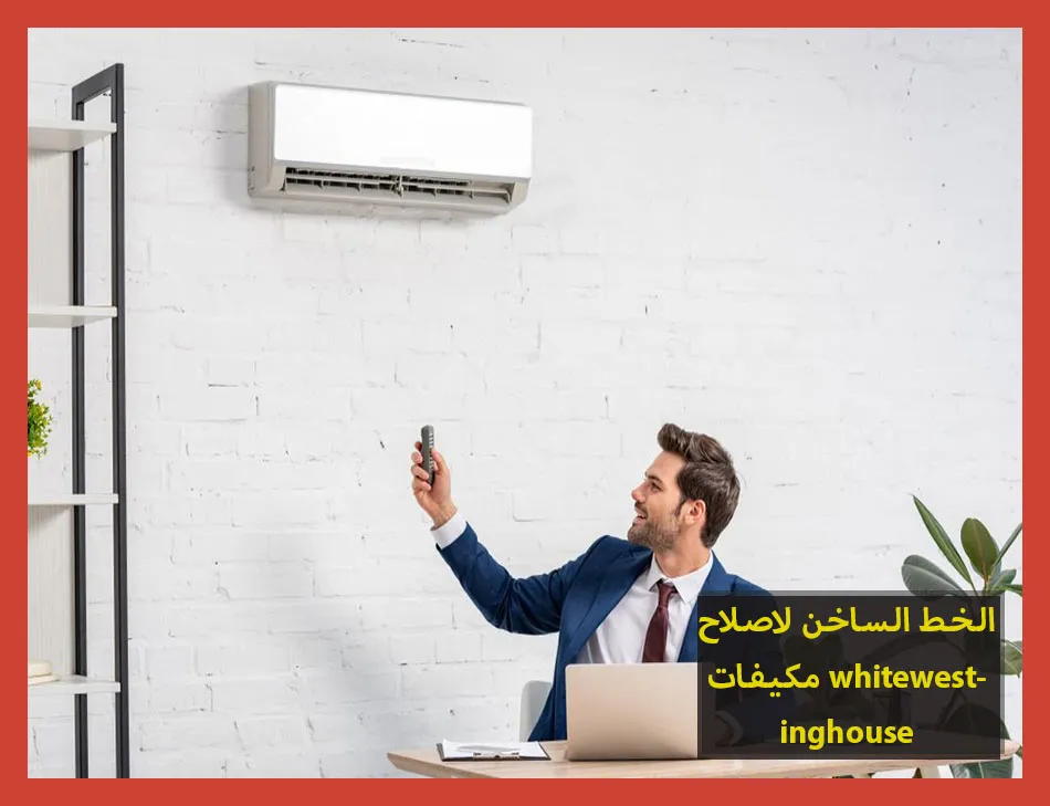 الخط الساخن لاصلاح مكيفات whitewestinghouse