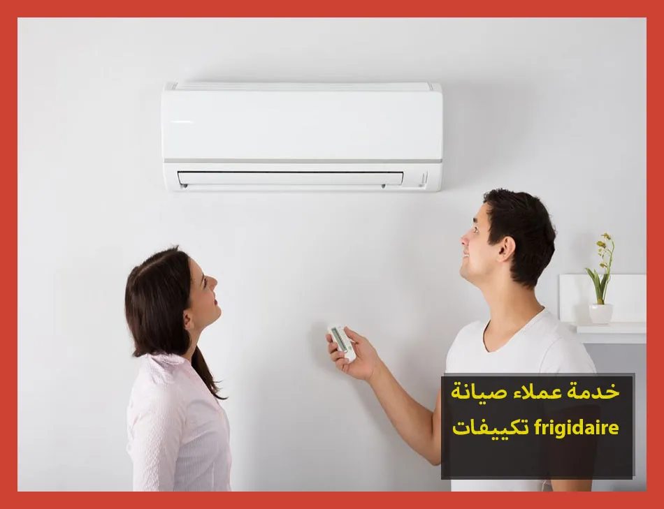 خدمة عملاء صيانة تكييفات frigidaire | صيانة تكييفات فريجيدير