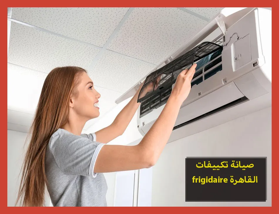 صيانة تكييفات frigidaire القاهرة | صيانة تكييفات فريجيدير