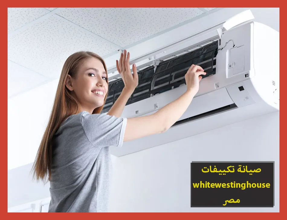 صيانة تكييفات whitewestinghouse مصر | صيانة تكييفات وستنجهاوس