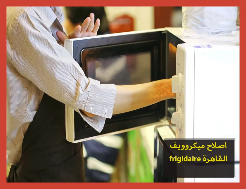 اصلاح ميكروويف frigidaire القاهرة