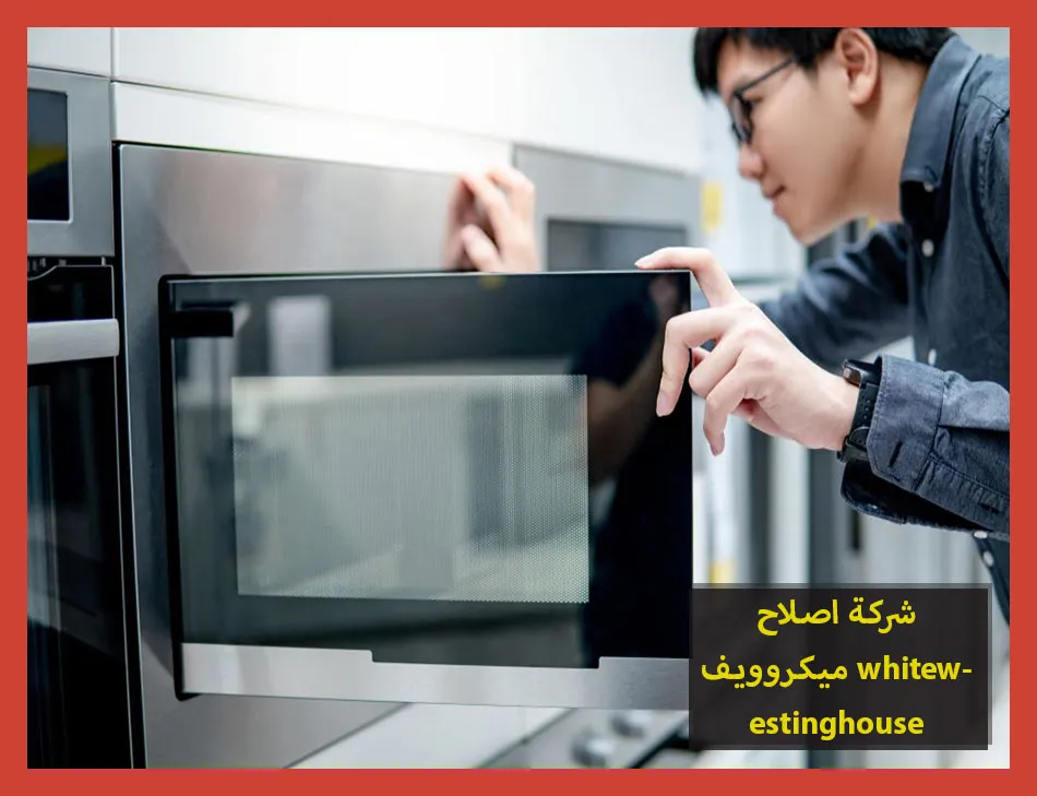شركة اصلاح ميكروويف whitewestinghouse | اصلاح ميكروويف وستنجهاوس