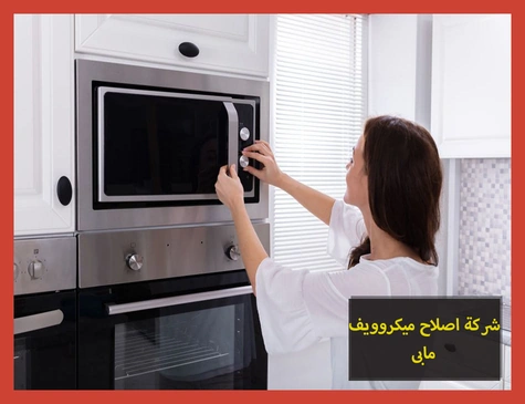 شركة اصلاح ميكروويف مابى | صيانة ميكروويف مابى