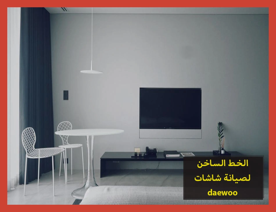 الخط الساخن لصيانة شاشات daewoo