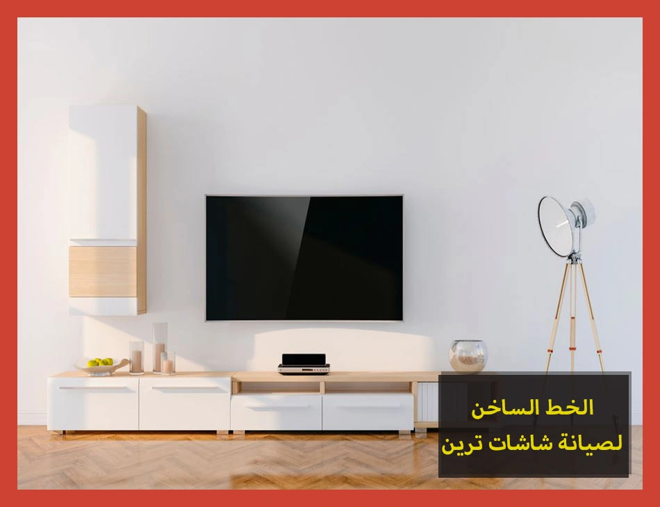 الخط الساخن لصيانة شاشات ترين | تصليح شاشات ترين