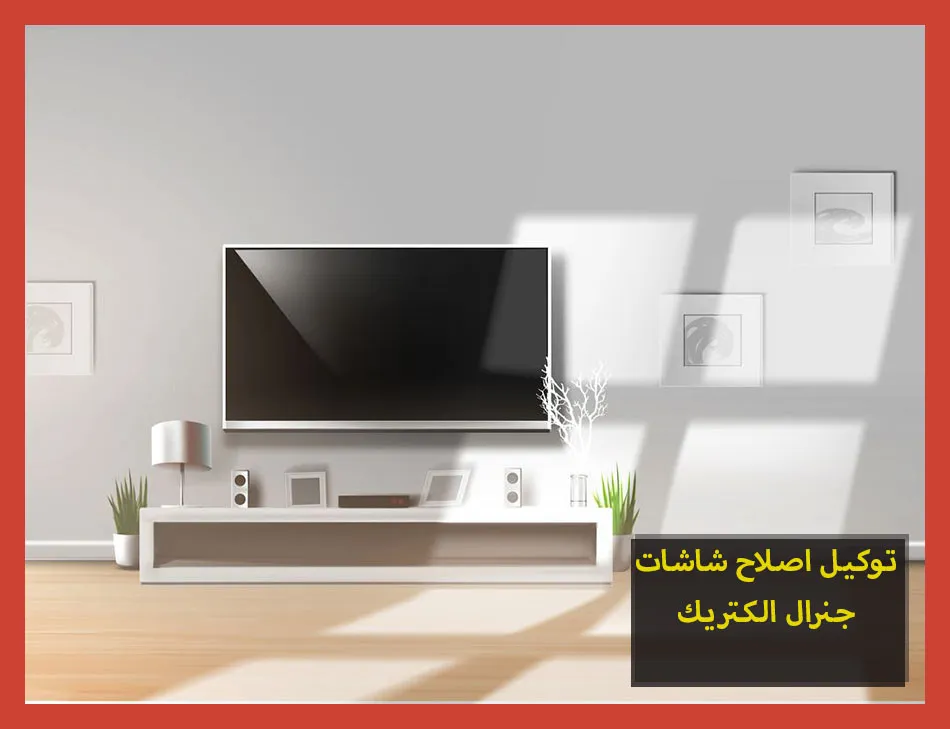 توكيل اصلاح شاشات جنرال الكتريك | صيانة شاشات جنرال الكتريك