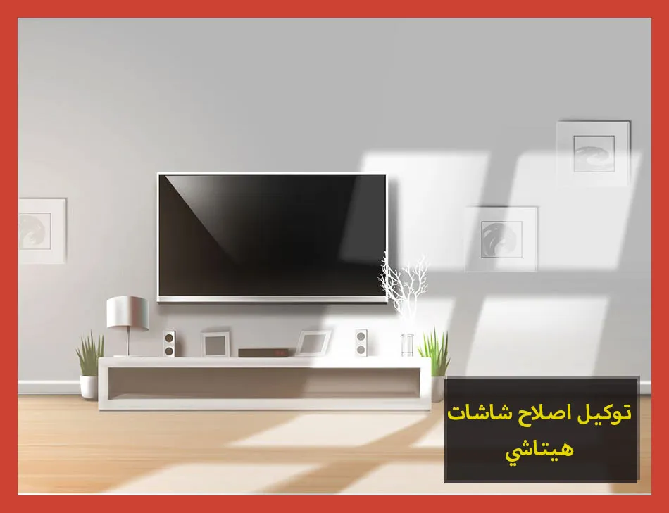 توكيل اصلاح شاشات هيتاشي | صيانة شاشات هيتاشي