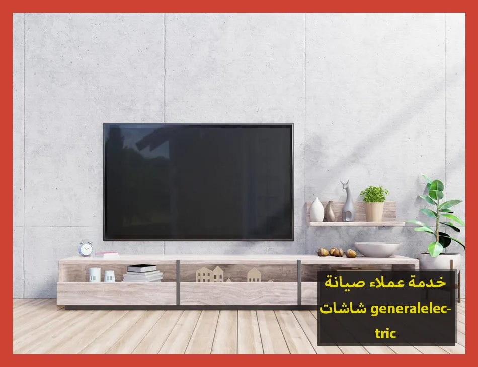 خدمة عملاء صيانة شاشات generalelectric | صيانة شاشات جنرال الكتريك