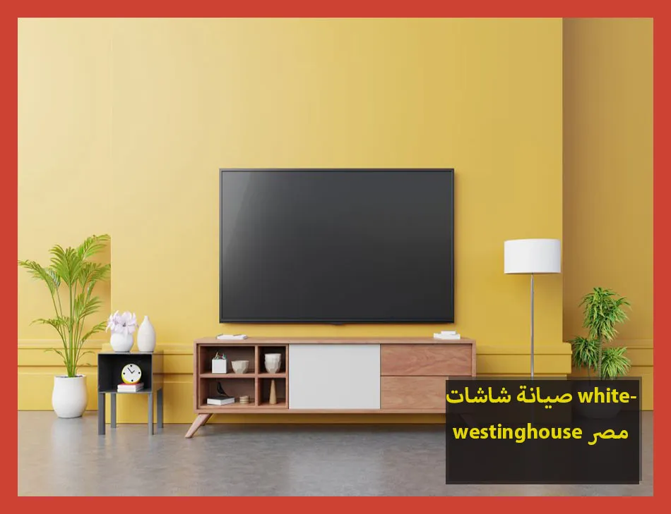 صيانة شاشات whitewestinghouse مصر | صيانة شاشات وستنجهاوس