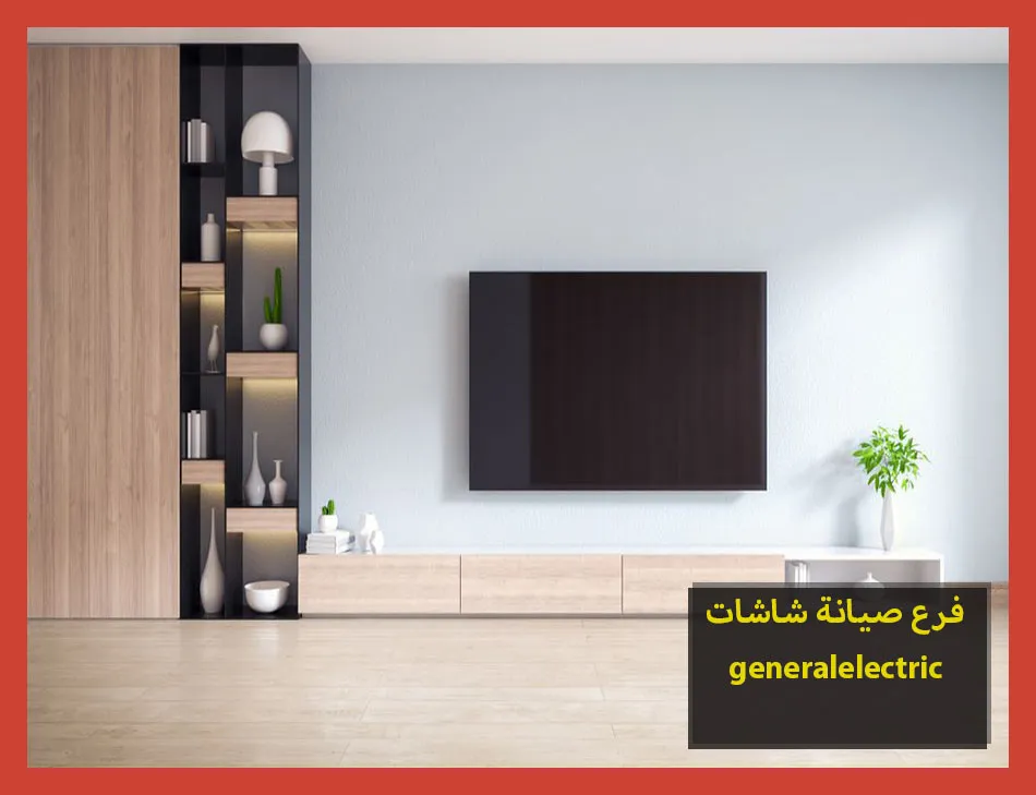 فرع صيانة شاشات generalelectric | صيانة شاشات جنرال الكتريك